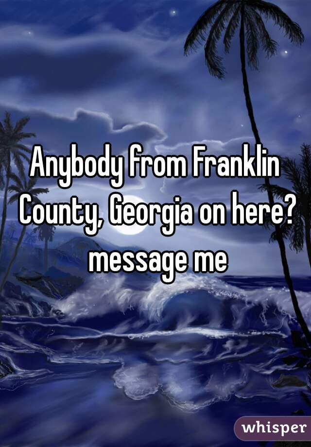 Anybody from Franklin County, Georgia on here? message me