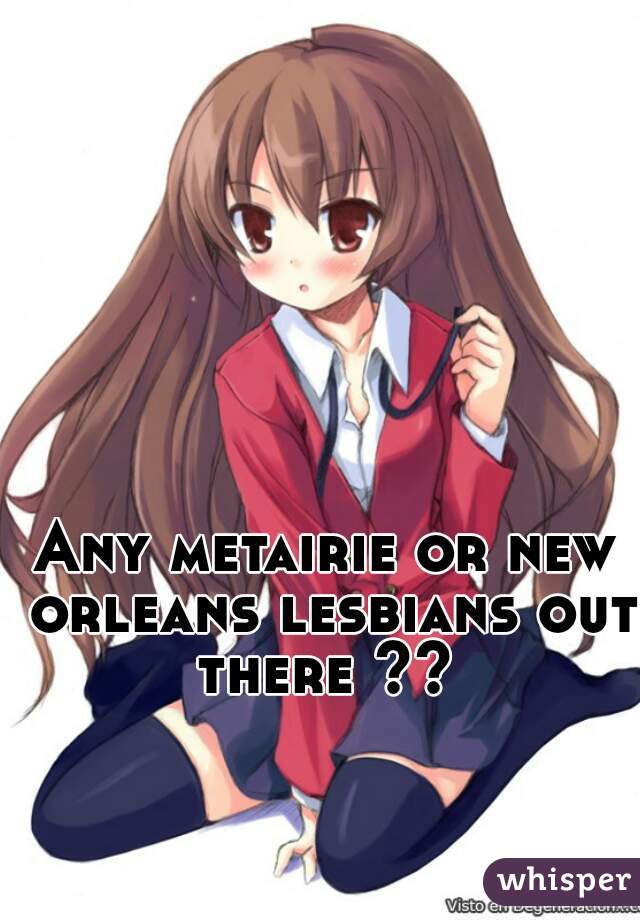 Any metairie or new orleans lesbians out there ?? 