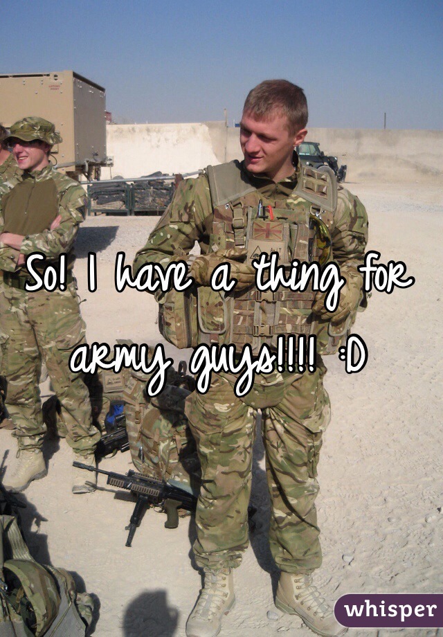 So! I have a thing for army guys!!!! :D
