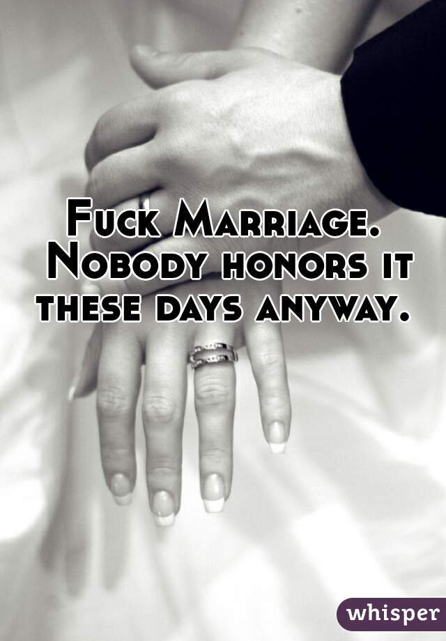 Fuck Marriage. Nobody honors it these days anyway. 
