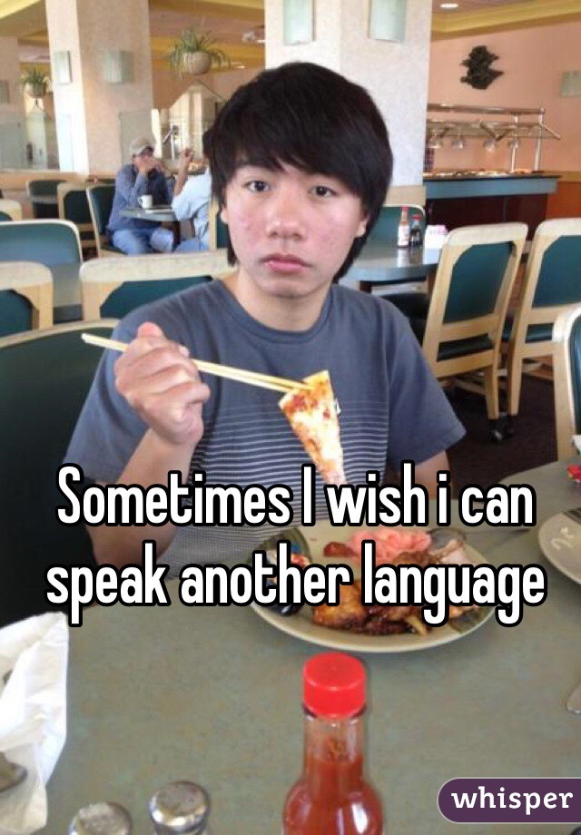 Sometimes I wish i can speak another language 