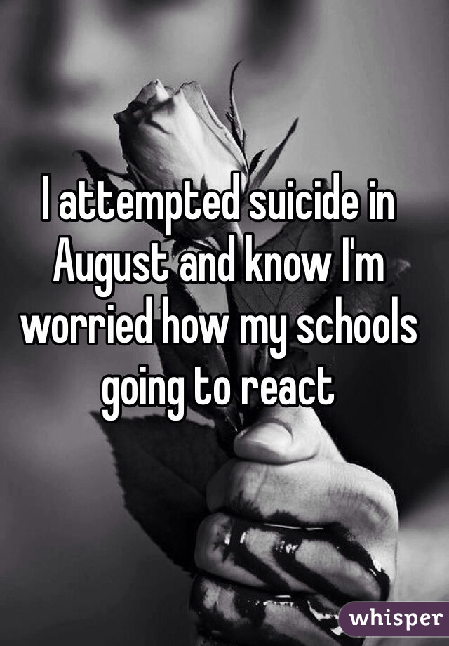 I attempted suicide in August and know I'm worried how my schools going to react 