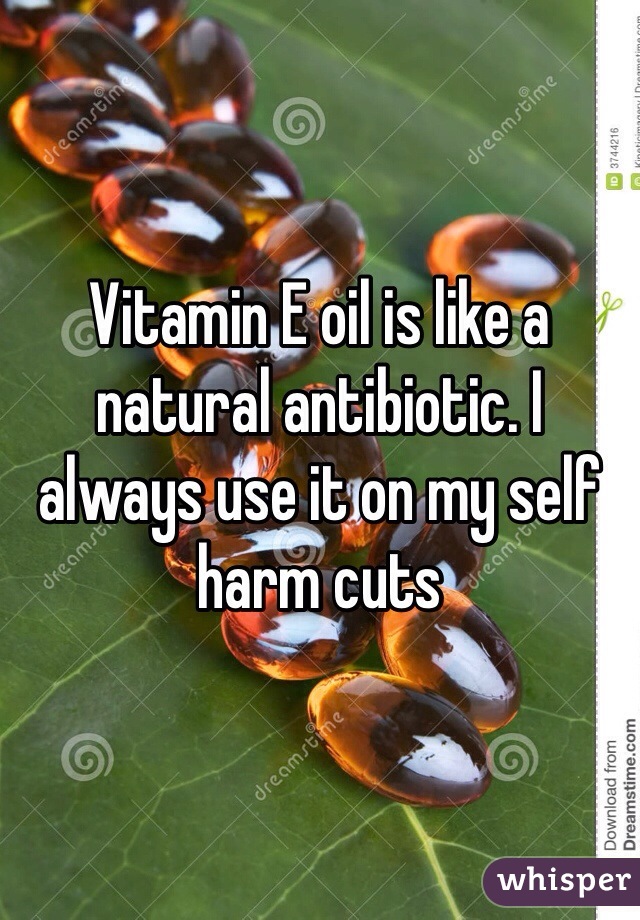 Vitamin E oil is like a natural antibiotic. I always use it on my self harm cuts