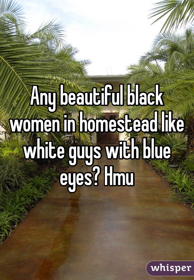 Any beautiful black women in homestead like white guys with blue eyes? Hmu