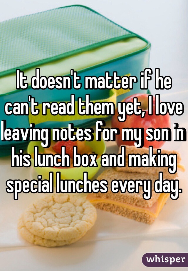 It doesn't matter if he can't read them yet, I love leaving notes for my son in his lunch box and making special lunches every day.