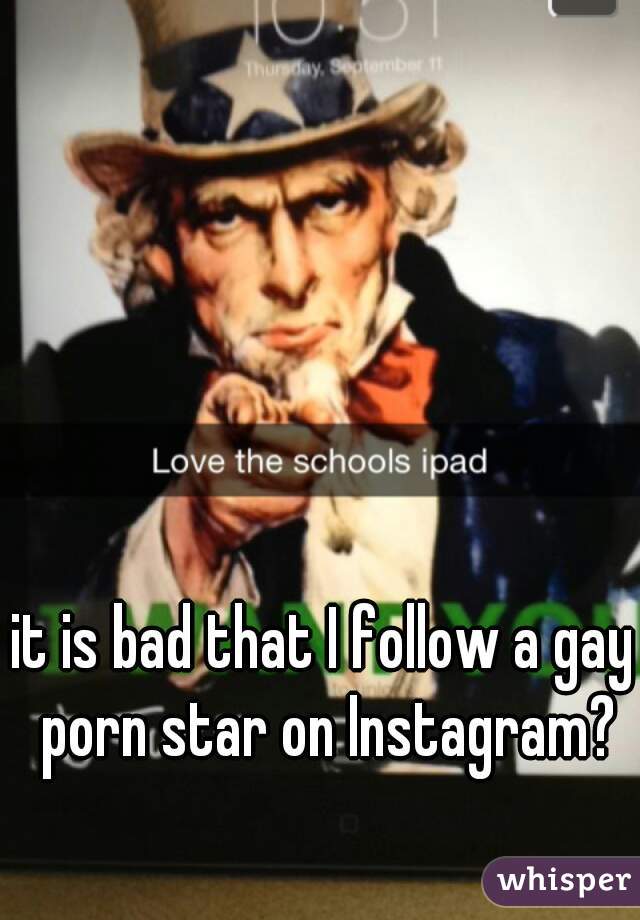 it is bad that I follow a gay porn star on Instagram?