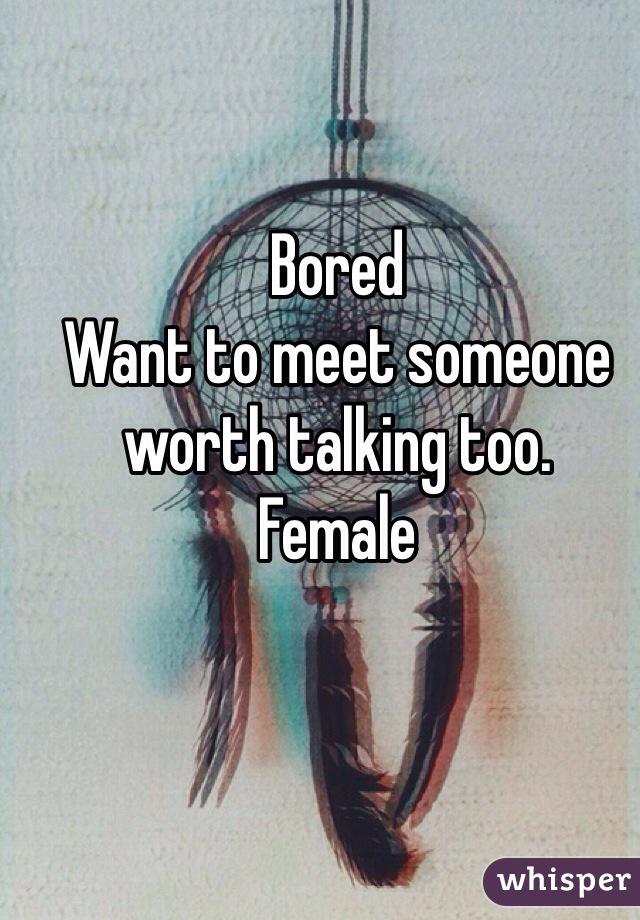 Bored
Want to meet someone worth talking too.
Female