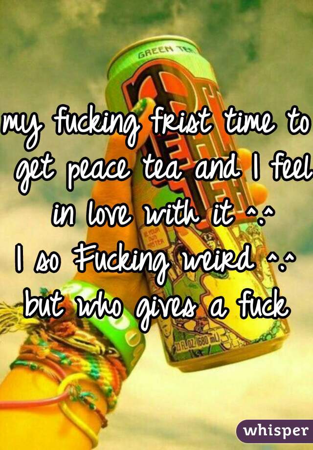 my fucking frist time to get peace tea and I feel in love with it ^.^
I so Fucking weird ^.^
but who gives a fuck
