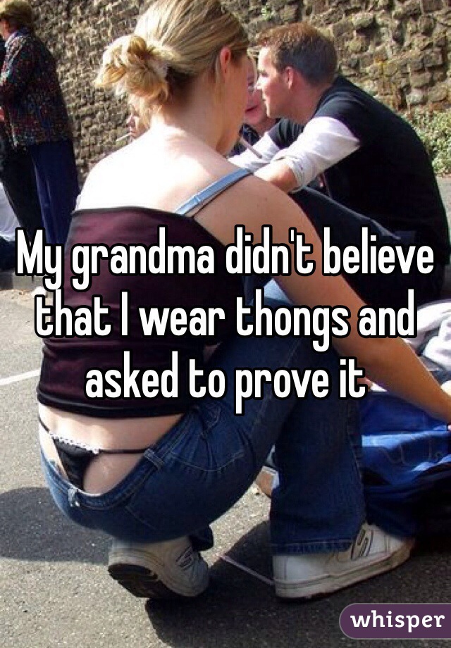 My grandma didn't believe that I wear thongs and asked to prove it