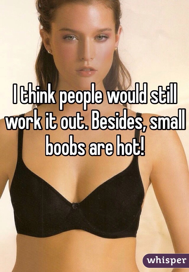 I think people would still work it out. Besides, small boobs are hot!