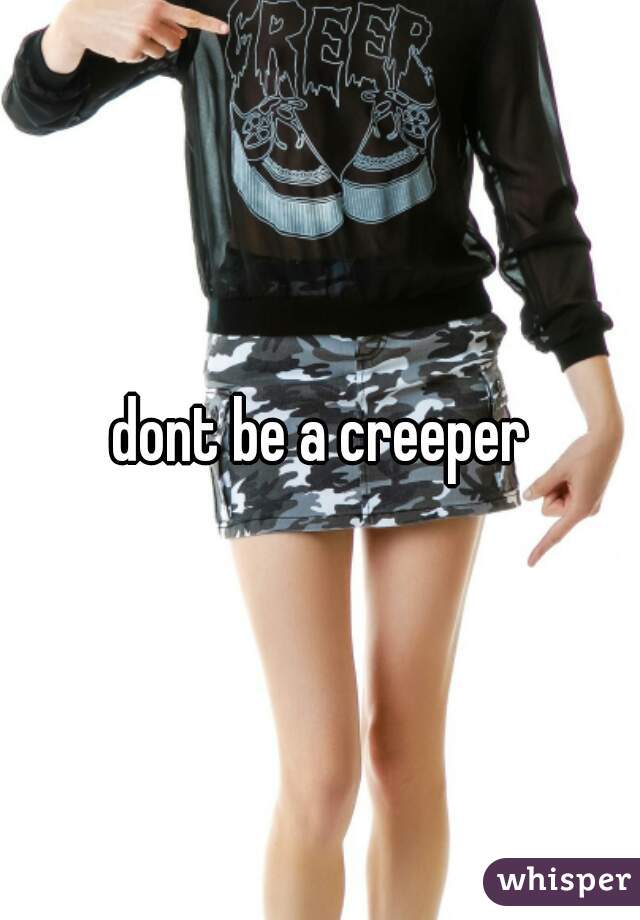 dont be a creeper