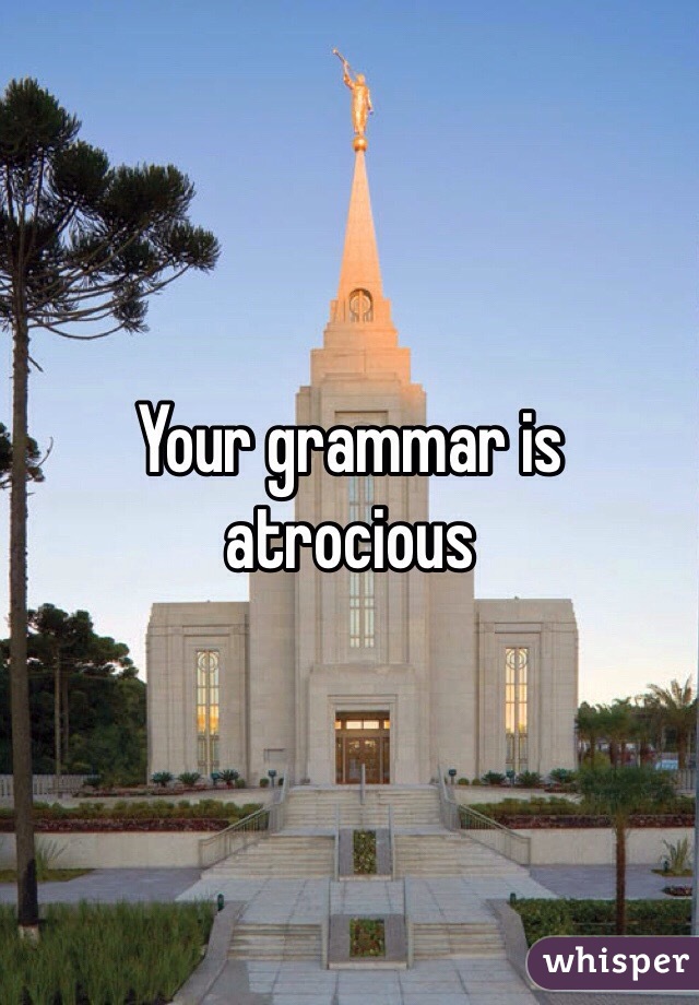 Your grammar is atrocious