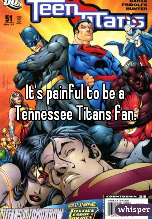 It's painful to be a Tennessee Titans fan. 