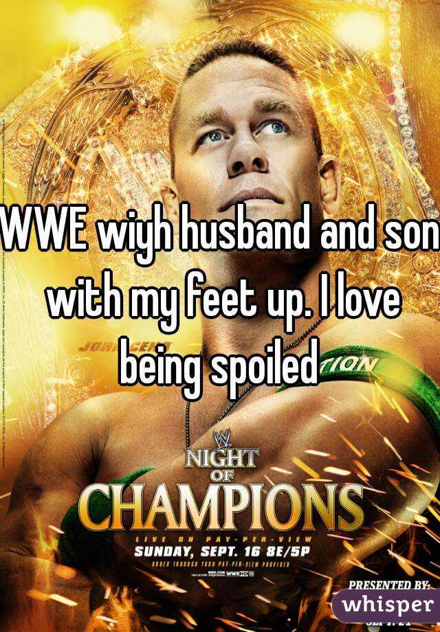 WWE wiyh husband and son with my feet up. I love being spoiled 
