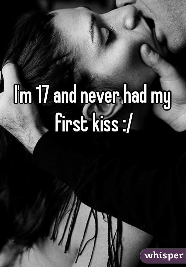 I'm 17 and never had my first kiss :/