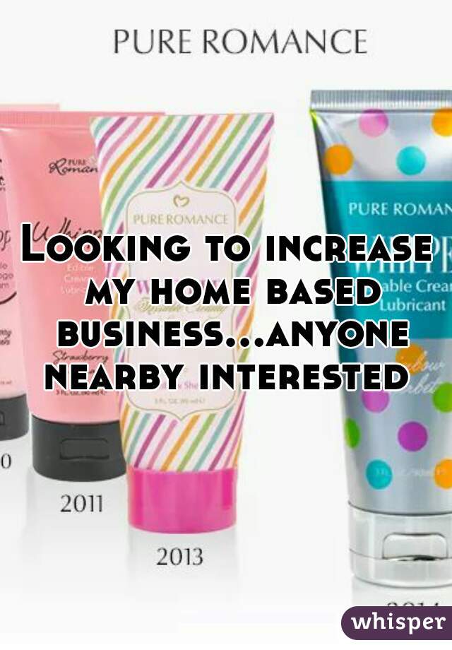 Looking to increase my home based business...anyone nearby interested 