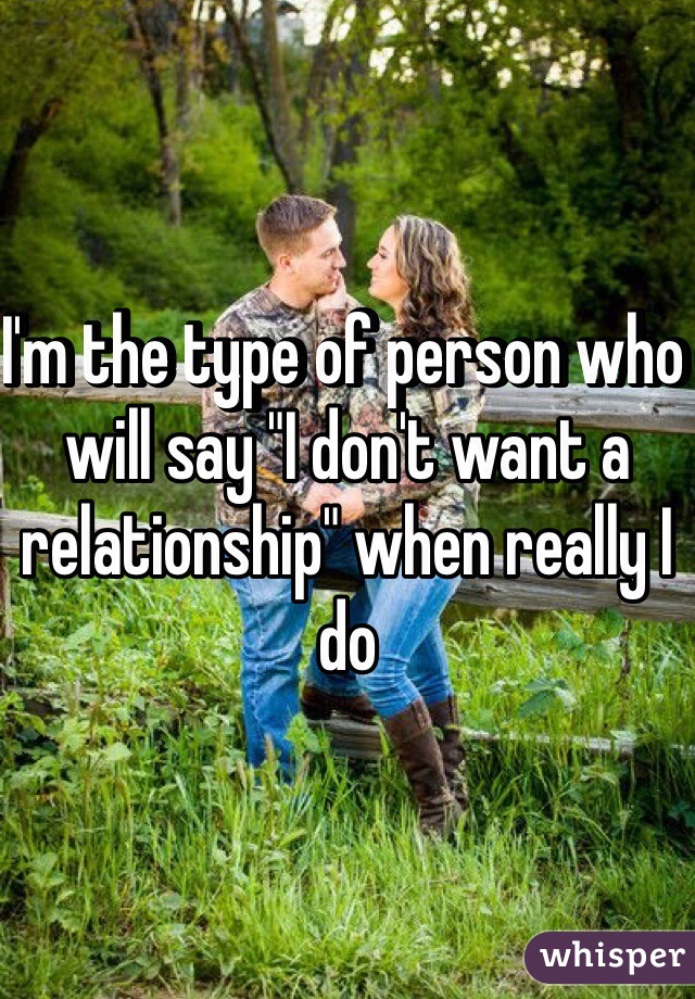 I'm the type of person who will say "I don't want a relationship" when really I do