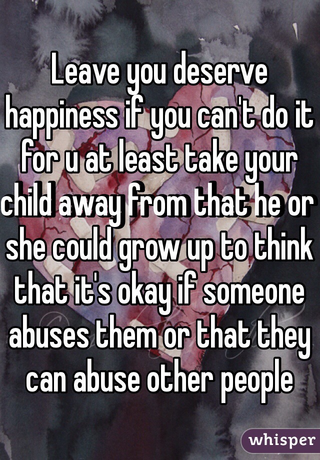 Leave you deserve happiness if you can't do it for u at least take your child away from that he or she could grow up to think that it's okay if someone abuses them or that they can abuse other people