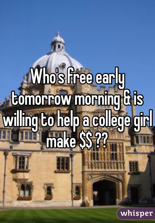 Who's free early tomorrow morning & is willing to help a college girl make $$ ??