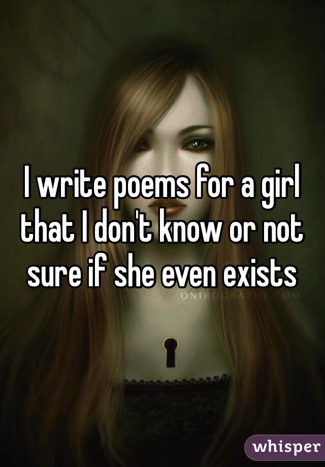 I write poems for a girl that I don't know or not sure if she even exists