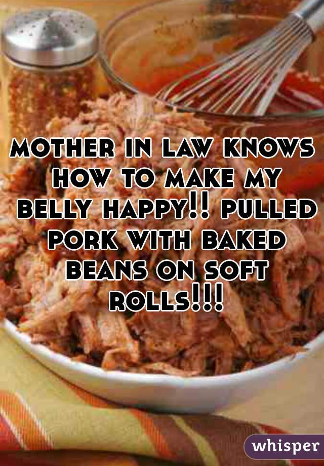 mother in law knows how to make my belly happy!! pulled pork with baked beans on soft rolls!!!