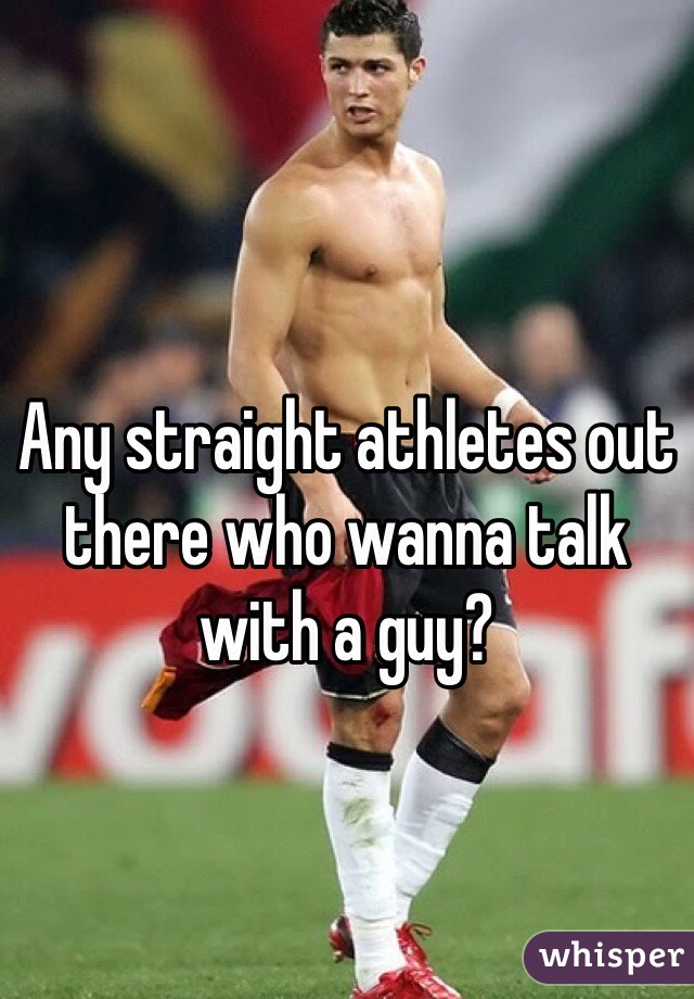 
Any straight athletes out there who wanna talk with a guy?