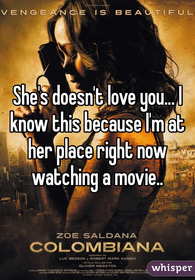 She's doesn't love you... I know this because I'm at her place right now watching a movie.. 