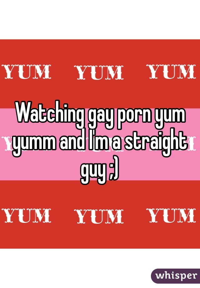 Watching gay porn yum yumm and I'm a straight guy ;) 