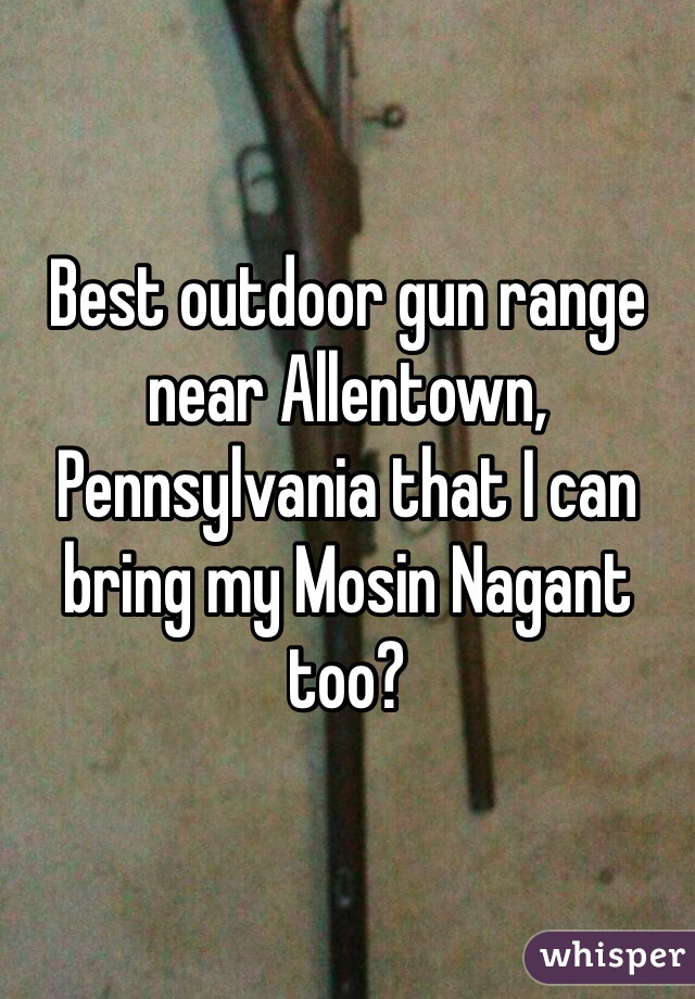 Best outdoor gun range near Allentown, Pennsylvania that I can bring my Mosin Nagant too?