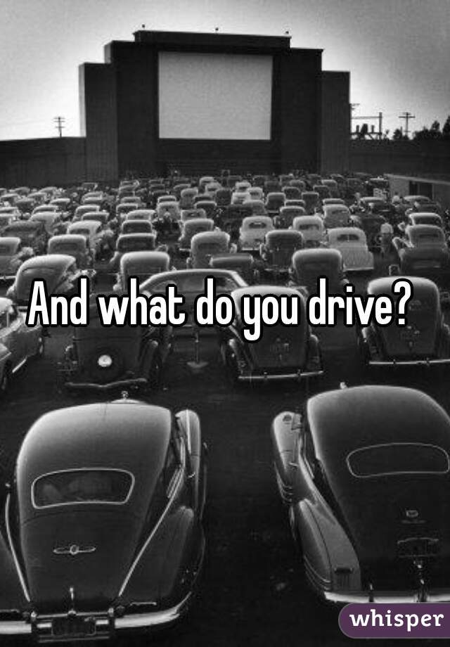 And what do you drive? 