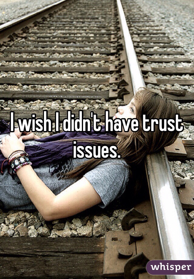 I wish I didn't have trust issues. 