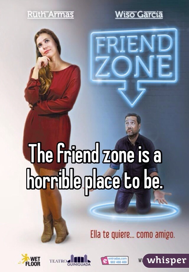 The friend zone is a horrible place to be.