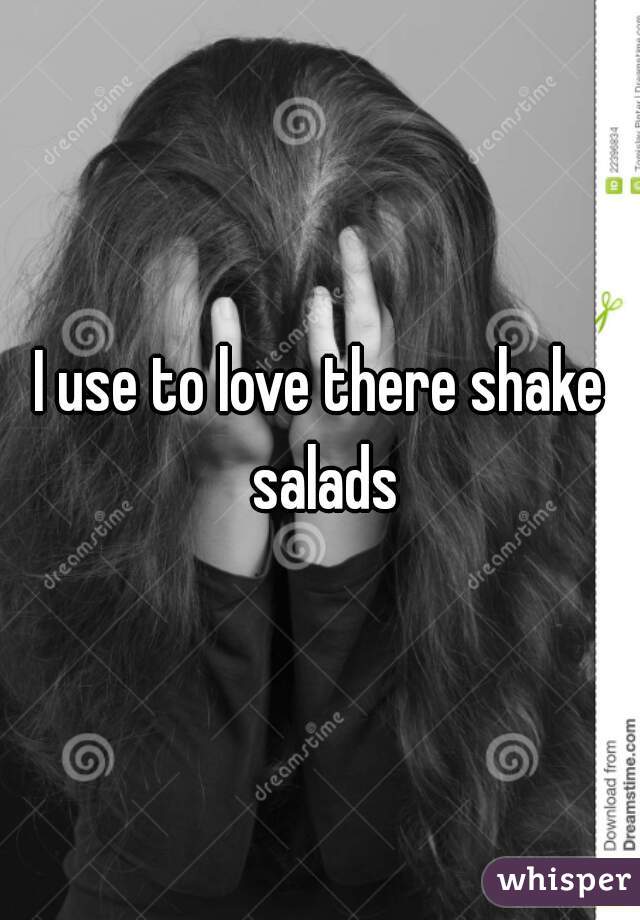 I use to love there shake salads