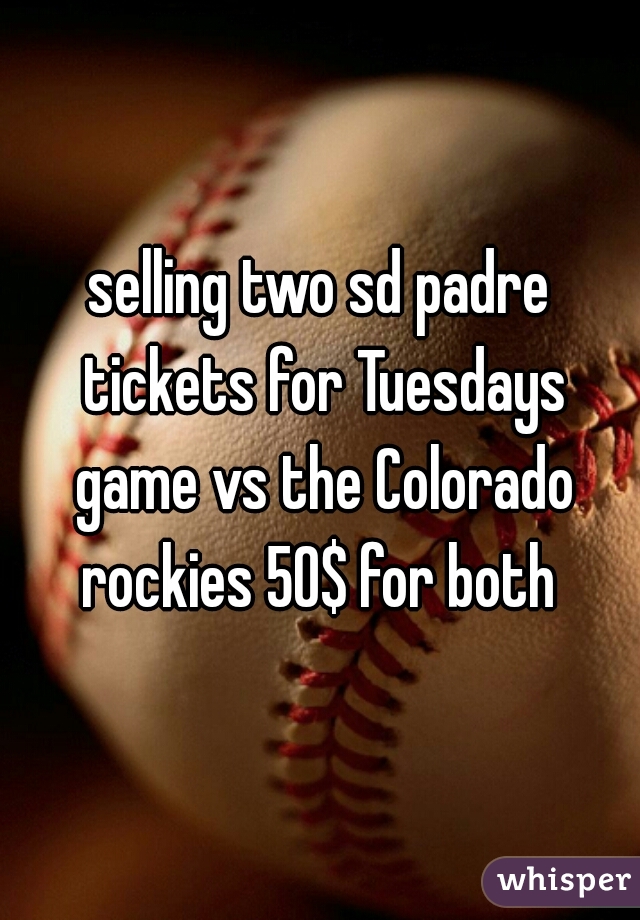 selling two sd padre tickets for Tuesdays game vs the Colorado rockies 50$ for both 