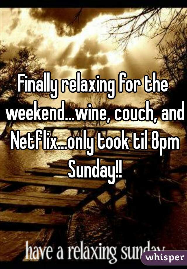Finally relaxing for the weekend...wine, couch, and Netflix...only took til 8pm Sunday!!