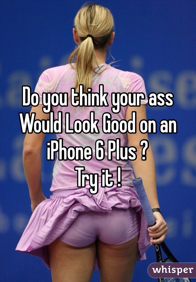 Do you think your ass Would Look Good on an iPhone 6 Plus ?
Try it !