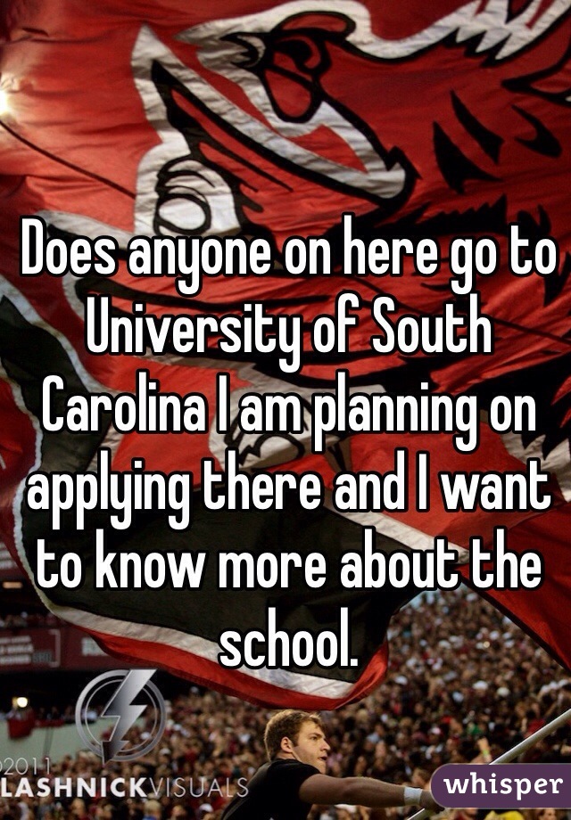 Does anyone on here go to University of South Carolina I am planning on applying there and I want to know more about the school.  
