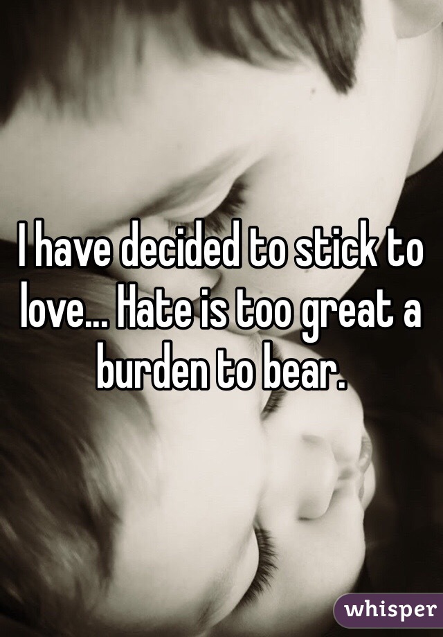 I have decided to stick to love... Hate is too great a burden to bear. 