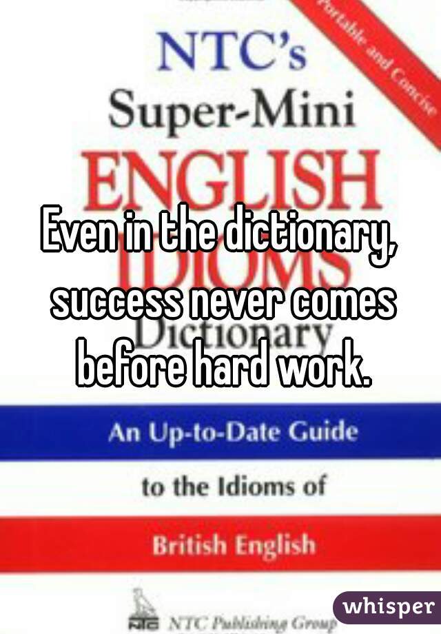 Even in the dictionary, success never comes before hard work.