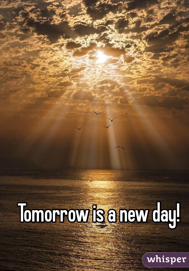 Tomorrow is a new day! 