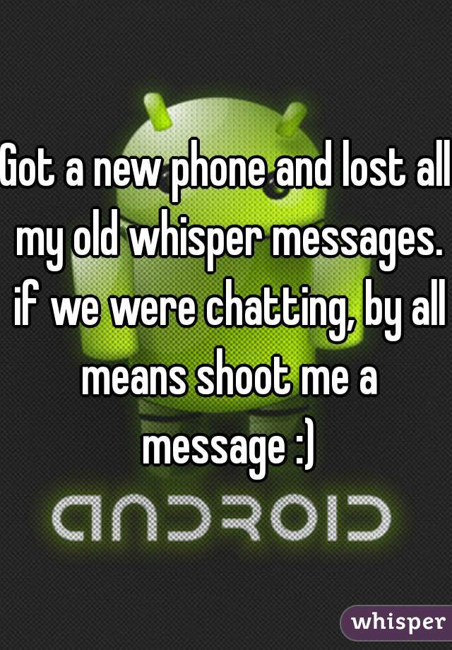 Got a new phone and lost all my old whisper messages. if we were chatting, by all means shoot me a message :)