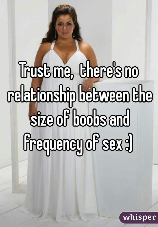 Trust me,  there's no relationship between the size of boobs and frequency of sex :) 