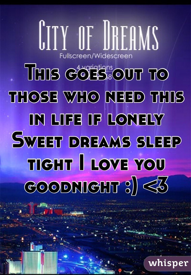 This goes out to those who need this in life if lonely Sweet dreams sleep tight I love you goodnight :) <3 