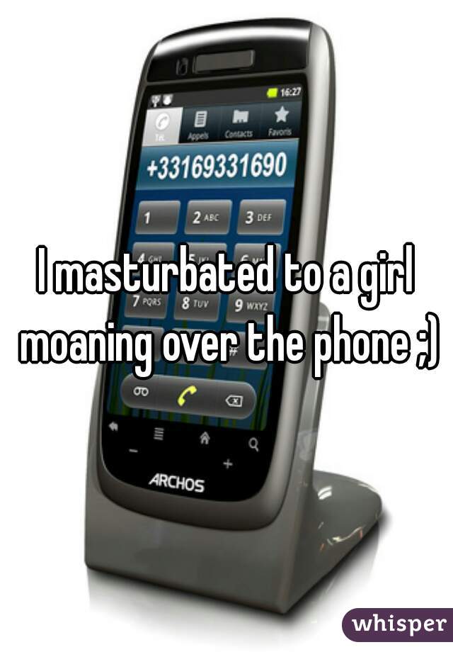 I masturbated to a girl moaning over the phone ;)

