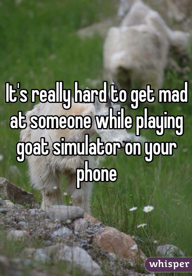 It's really hard to get mad at someone while playing goat simulator on your phone