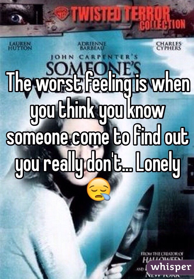 The worst feeling is when you think you know someone come to find out you really don't... Lonely 😪