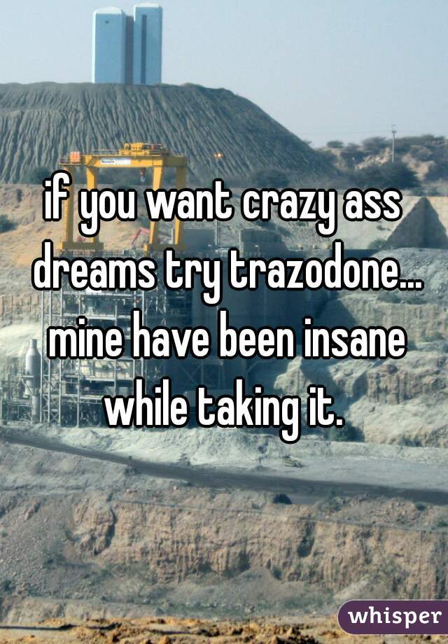 if you want crazy ass dreams try trazodone... mine have been insane while taking it. 