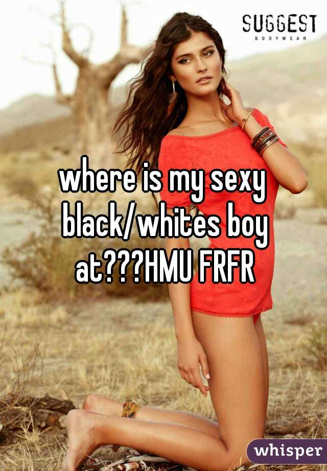 where is my sexy black/whites boy at???HMU FRFR