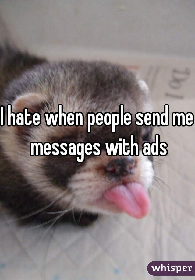 I hate when people send me messages with ads