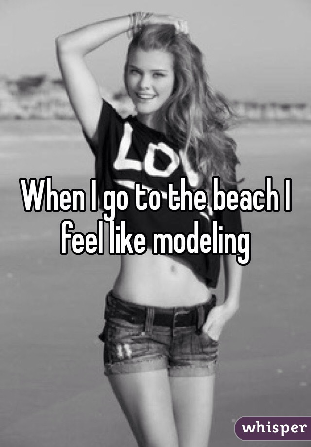 When I go to the beach I feel like modeling